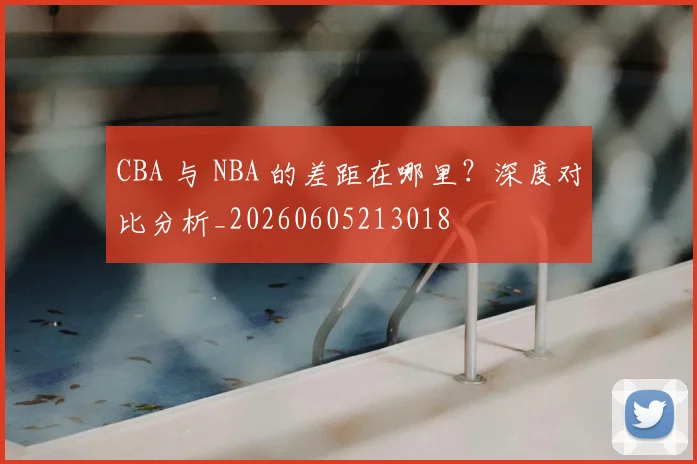 CBA 与 NBA 的差距在哪里?深度对比分析_20260605213018