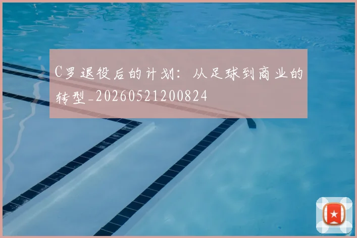 C罗退役后的计划:从足球到商业的转型_20260521200824