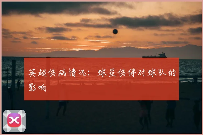 英超伤病情况:球星伤停对球队的影响