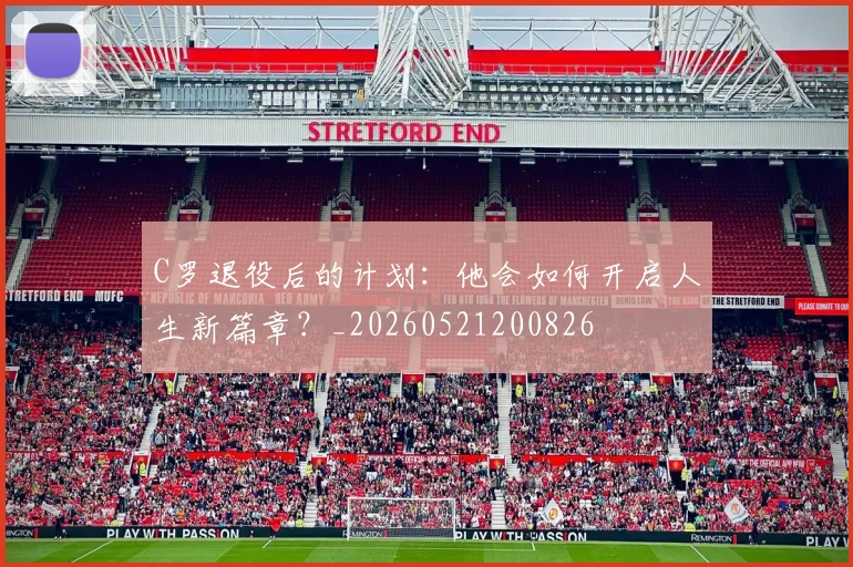 C罗退役后的计划:他会如何开启人生新篇章?_20260521200826