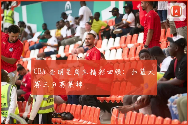CBA 全明星周末精彩回顾：扣篮大赛三分赛集锦