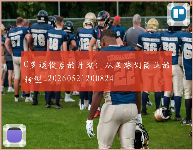 C罗退役后的计划:从足球到商业的转型_20260521200824